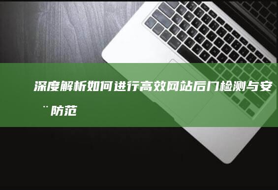 深度解析：如何进行高效网站后门检测与安全防范